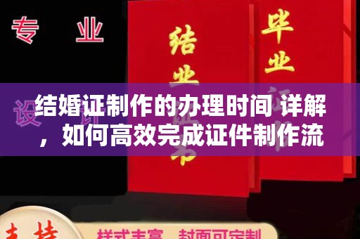 上思结婚证制作的办理时间 详解，如何高效完成证件制作流程