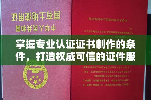 上思掌握专业认证证书制作的条件，打造权威可信的证件服务