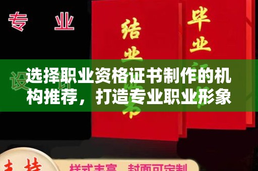 上思选择职业资格证书制作的机构推荐，打造专业职业形象