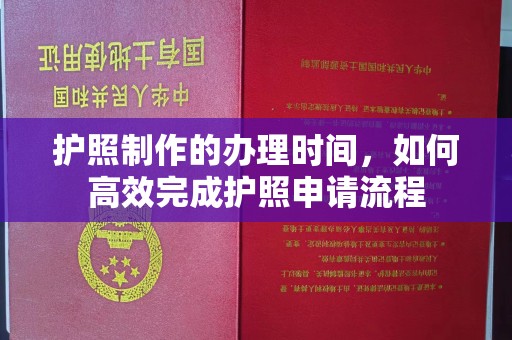 上思护照制作的办理时间，如何高效完成护照申请流程