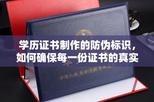 上思学历证书制作的防伪标识，如何确保每一份证书的真实性？