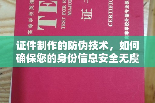 上思证件制作的防伪技术，如何确保您的身份信息安全无虞？