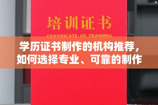 上思学历证书制作的机构推荐，如何选择专业、可靠的制作机构？