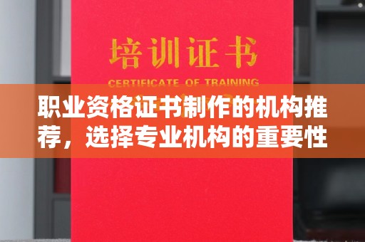上思职业资格证书制作的机构推荐，选择专业机构的重要性