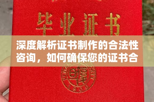 上思深度解析证书制作的合法性咨询，如何确保您的证书合规有效
