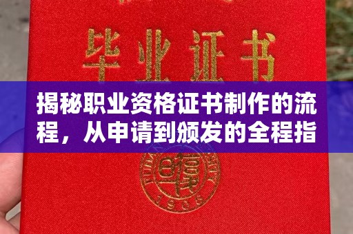 上思揭秘职业资格证书制作的流程，从申请到颁发的全程指南