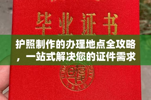 上思护照制作的办理地点全攻略，一站式解决您的证件需求