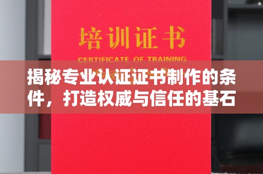 上思揭秘专业认证证书制作的条件，打造权威与信任的基石
