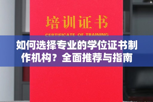 上思如何选择专业的学位证书制作机构？全面推荐与指南