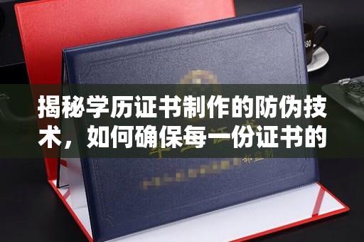 上思揭秘学历证书制作的防伪技术，如何确保每一份证书的真实性