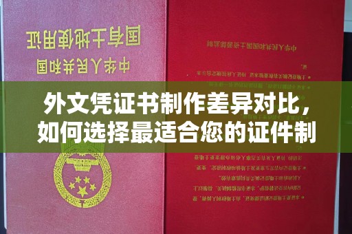 上思外文凭证书制作差异对比，如何选择最适合您的证件制作服务？