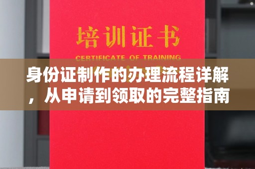 上思身份证制作的办理流程详解，从申请到领取的完整指南