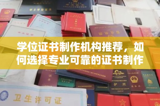 上思学位证书制作机构推荐，如何选择专业可靠的证书制作服务