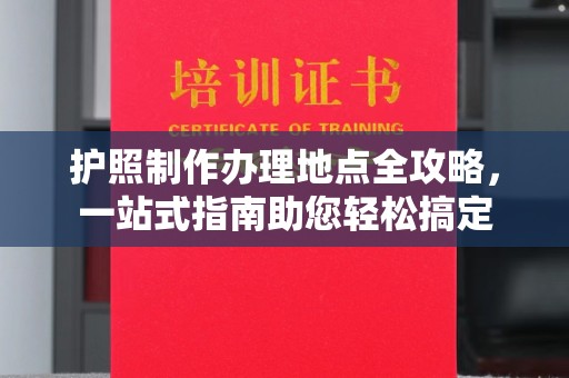 上思护照制作办理地点全攻略，一站式指南助您轻松搞定