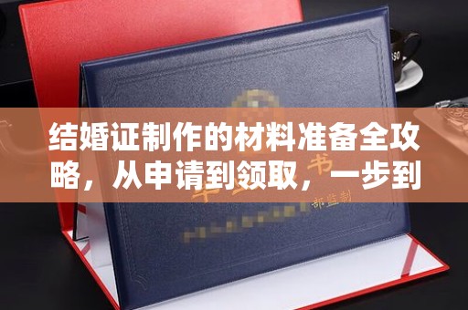上思结婚证制作的材料准备全攻略，从申请到领取，一步到位！